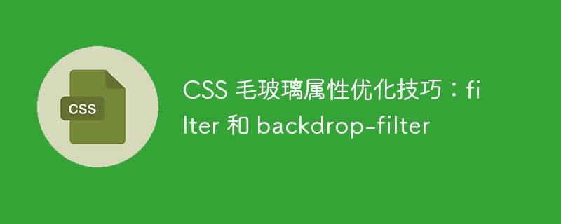 css 毛玻璃属性优化技巧:filter 和 backdrop-filter