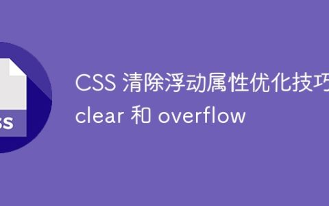 CSS 清除浮动属性优化技巧：clear 和 overflow