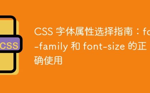 CSS 字体属性选择指南：font-family 和 font-size 的正确使用