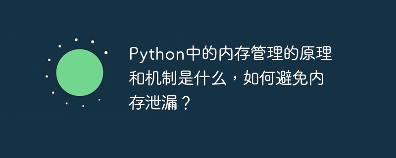 python中的内存管理的原理和机制是什么,如何避免内存泄漏?