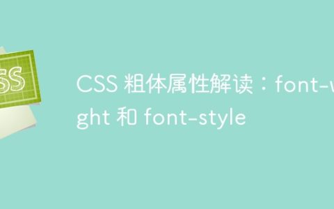CSS 粗体属性解读：font-weight 和 font-style