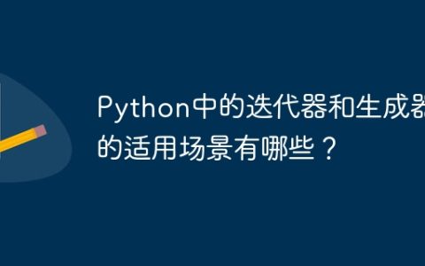 Python中的迭代器和生成器的适用场景有哪些？