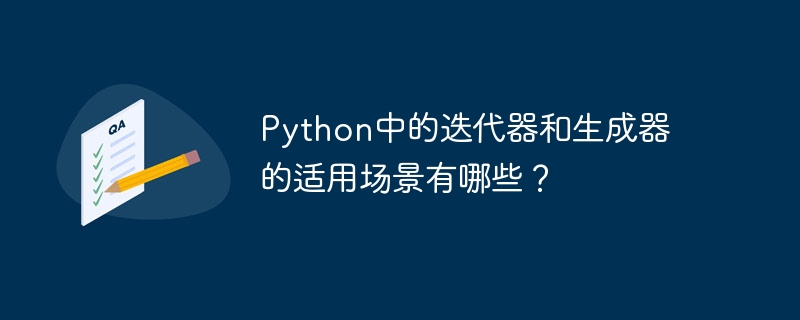 python中的迭代器和生成器的适用场景有哪些?