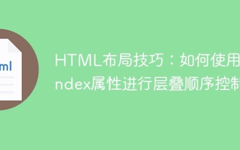 HTML布局技巧：如何使用z-index属性进行层叠顺序控制