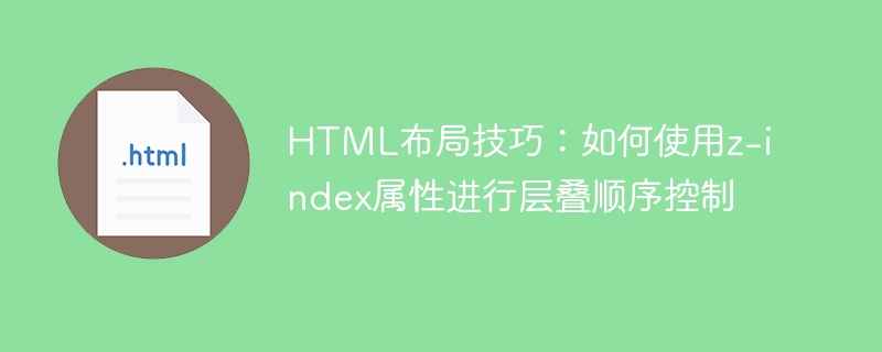 html布局技巧:如何使用z-index属性进行层叠顺序控制
