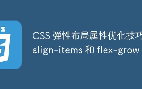 CSS 弹性布局属性优化技巧：align-items 和 flex-grow