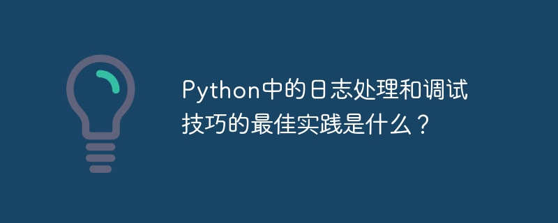 python中的日志处理和调试技巧的最佳实践是什么?