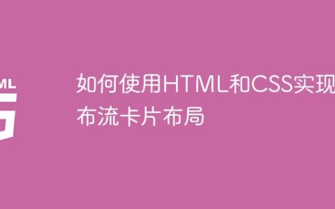 如何使用HTML和CSS实现瀑布流卡片布局