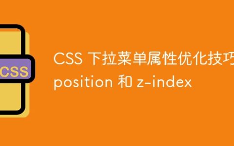 CSS 下拉菜单属性优化技巧：position 和 z-index