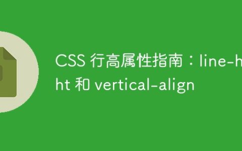 CSS 行高属性指南：line-height 和 vertical-align
