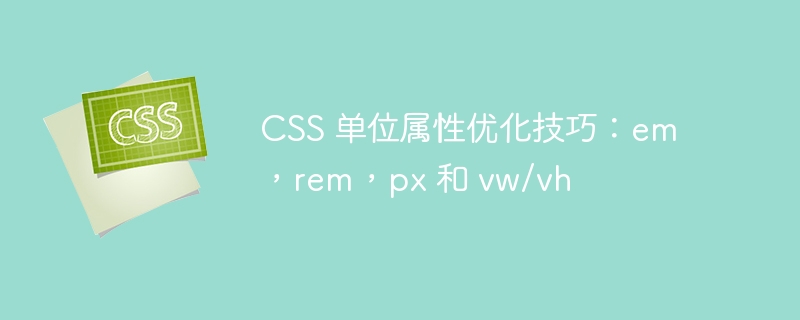 css 单位属性优化技巧:em,rem,px 和 vw/vh