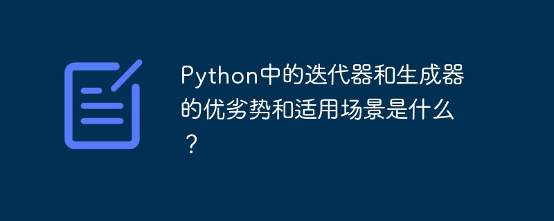 python中的迭代器和生成器的优劣势和适用场景是什么?