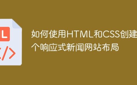 如何使用HTML和CSS创建一个响应式新闻网站布局