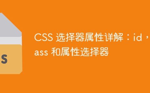 CSS 选择器属性详解：id，class 和属性选择器
