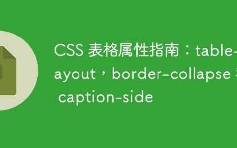 CSS 表格属性指南：table-layout，border-collapse 和 caption-side