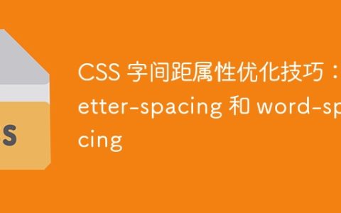 CSS 字间距属性优化技巧：letter-spacing 和 word-spacing