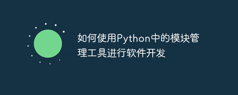 如何使用python中的模块管理工具进行软件开发