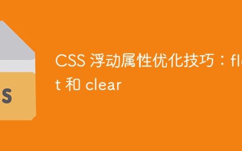 CSS 浮动属性优化技巧：float 和 clear