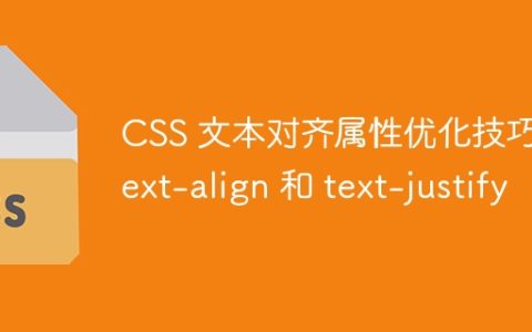 CSS 文本对齐属性优化技巧：text-align 和 text-justify