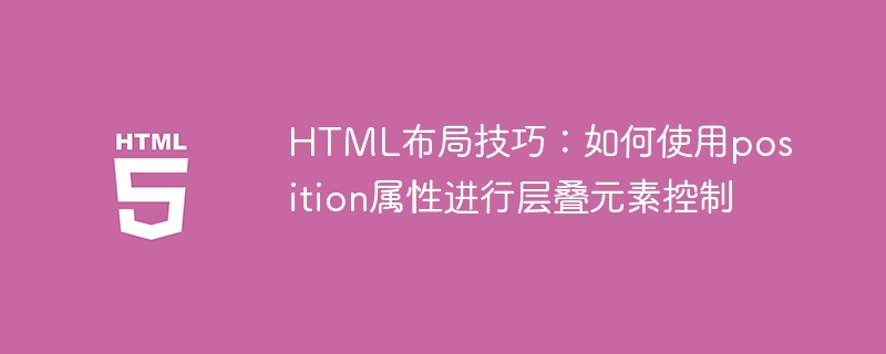 html布局技巧:如何使用position属性进行层叠元素控制