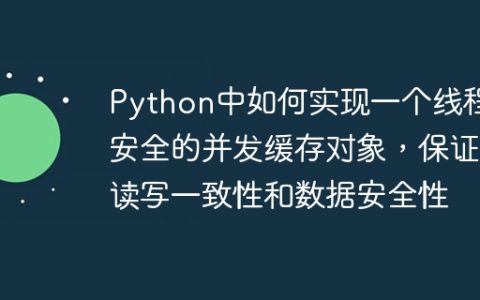 Python中如何实现一个线程安全的并发缓存对象，保证读写一致性和数据安全性