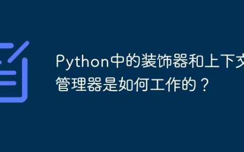 Python中的装饰器和上下文管理器是如何工作的？