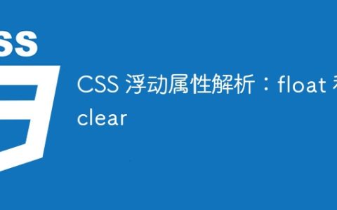 CSS 浮动属性解析：float 和 clear