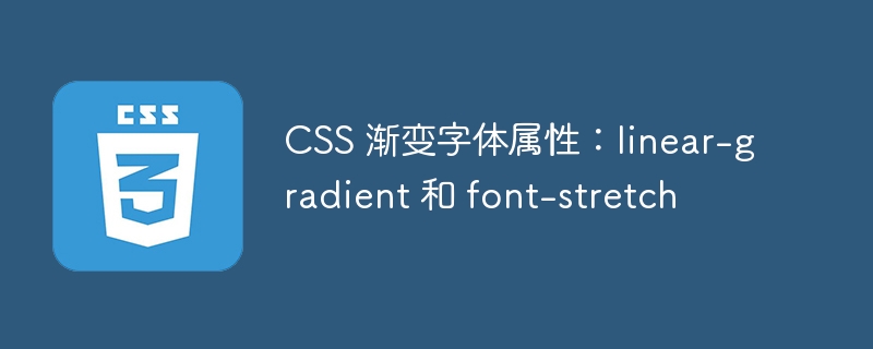 css 渐变字体属性:linear-gradient 和 font-stretch