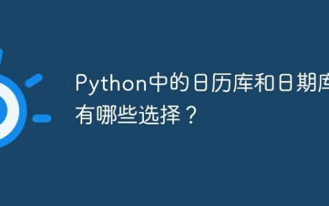 Python中的日历库和日期库有哪些选择？