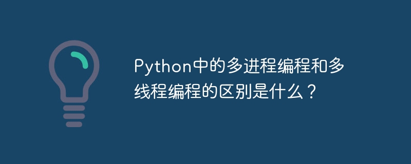 python中的多进程编程和多线程编程的区别是什么?
