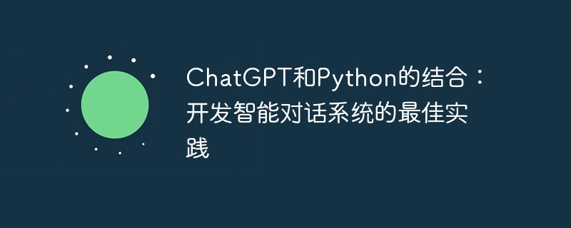 chatgpt和python的结合:开发智能对话系统的最佳实践