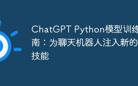 ChatGPT Python模型训练指南：为聊天机器人注入新的技能