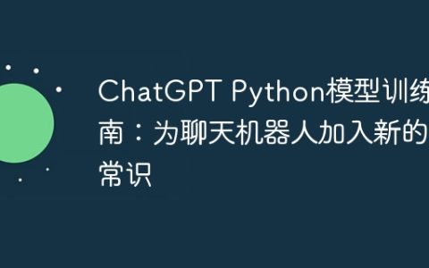 ChatGPT Python模型训练指南：为聊天机器人加入新的常识