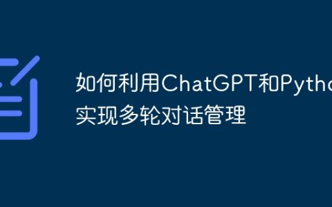 如何利用ChatGPT和Python实现多轮对话管理