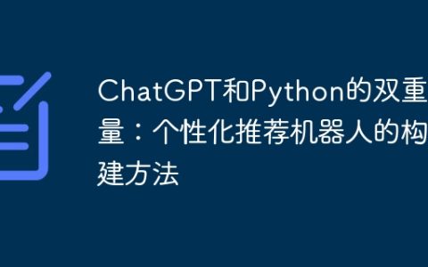 ChatGPT和Python的双重力量：个性化推荐机器人的构建方法