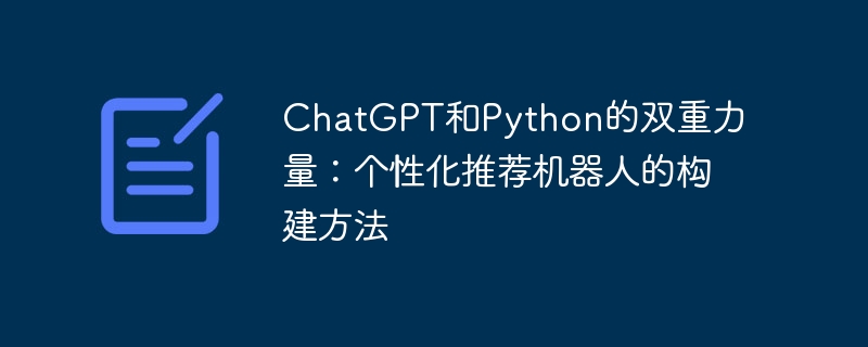chatgpt和python的双重力量:个性化推荐机器人的构建方法