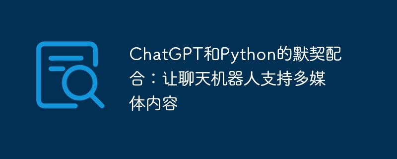 chatgpt和python的默契配合:让聊天机器人支持多媒体内容