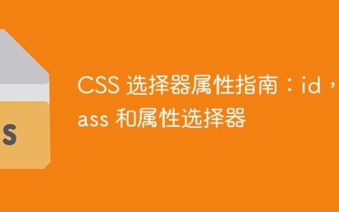 CSS 选择器属性指南：id，class 和属性选择器