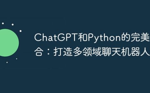 ChatGPT和Python的完美结合：打造多领域聊天机器人