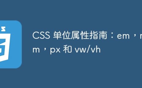 CSS 单位属性指南：em，rem，px 和 vw/vh