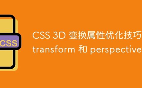 CSS 3D 变换属性优化技巧：transform 和 perspective