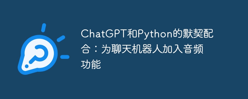 chatgpt和python的默契配合:为聊天机器人加入音频功能
