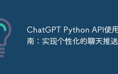 ChatGPT Python API使用指南：实现个性化的聊天推送