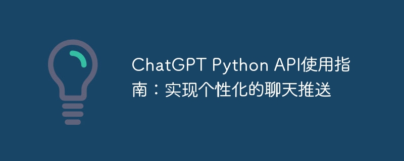 chatgpt python api使用指南:实现个性化的聊天推送