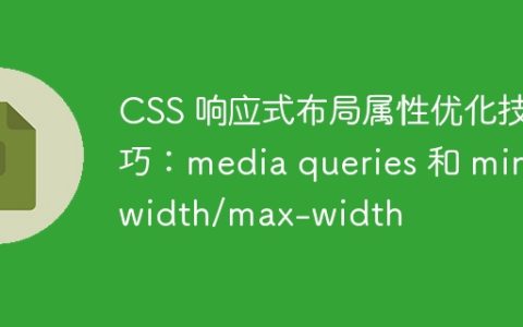 CSS 响应式布局属性优化技巧：media queries 和 min-width/max-width