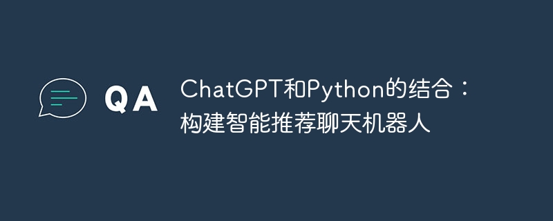 chatgpt和python的结合:构建智能推荐聊天机器人