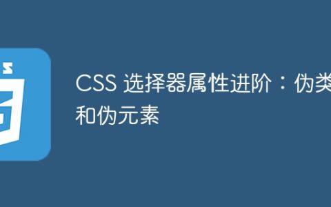 CSS 选择器属性进阶：伪类和伪元素