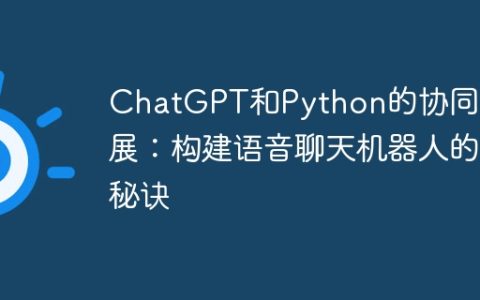 ChatGPT和Python的协同发展：构建语音聊天机器人的秘诀
