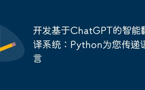 开发基于ChatGPT的智能翻译系统：Python为您传递语言