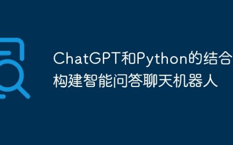 ChatGPT和Python的结合：构建智能问答聊天机器人